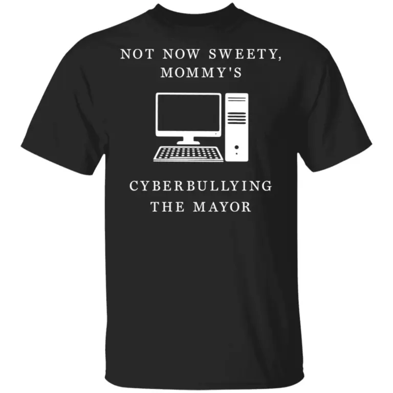 Not now sweety mom my’s cyberbullying the mayor shirt