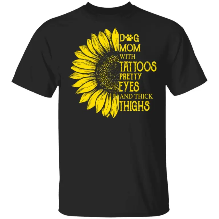 Sunflower dog mom with tattoos pretty eyes and thick thighs shirt